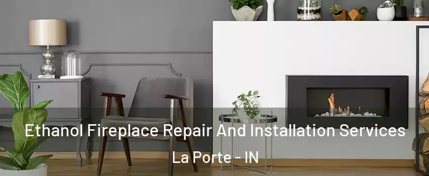  Ethanol Fireplace Repair And Installation Services La Porte - IN