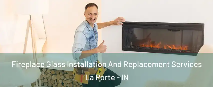  Fireplace Glass Installation And Replacement Services La Porte - IN