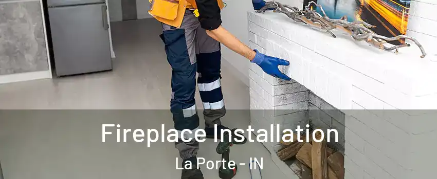  Fireplace Installation La Porte - IN
