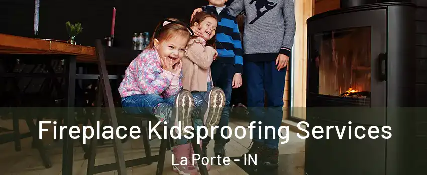  Fireplace Kidsproofing Services La Porte - IN
