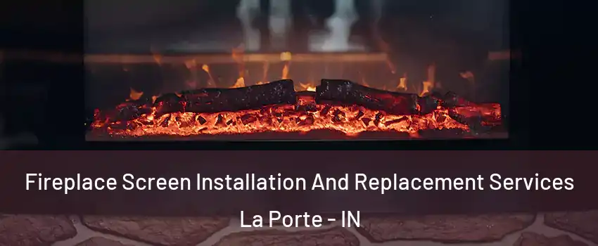  Fireplace Screen Installation And Replacement Services La Porte - IN