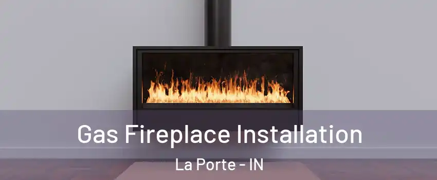  Gas Fireplace Installation La Porte - IN