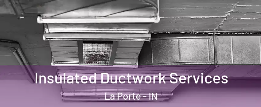  Insulated Ductwork Services La Porte - IN