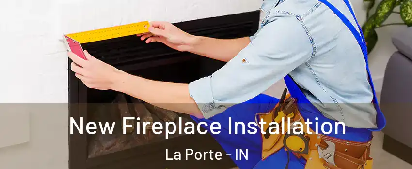  New Fireplace Installation La Porte - IN