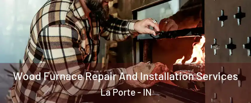  Wood Furnace Repair And Installation Services La Porte - IN